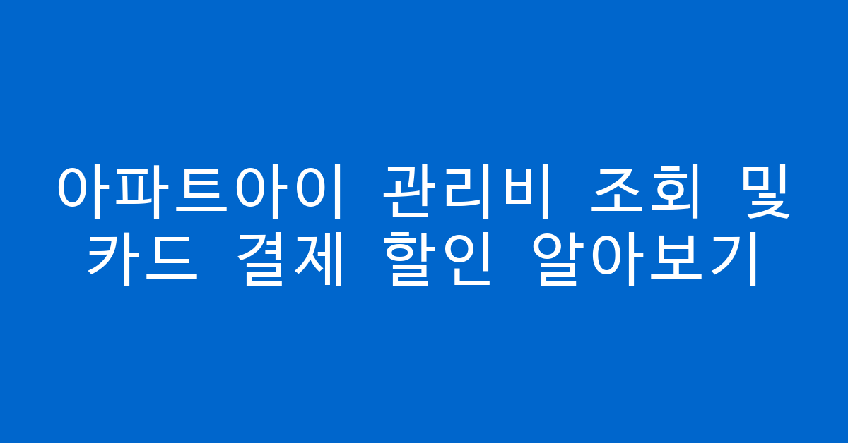 아파트아이 관리비 조회 및 카드 결제 할인 알아보기 썸네일