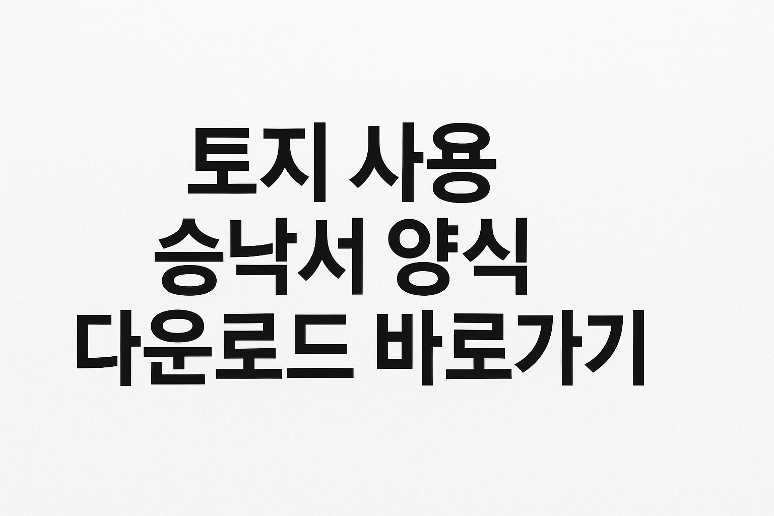 토지 사용 승낙서 양식 다운로드 바로가기 썸네읿