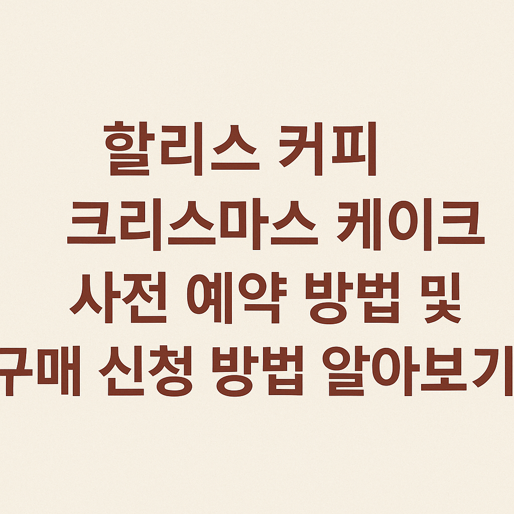 할리스 커피 크리스마스 케이크 사전 예약 방법 및 구매 신청 방법 알아보기 (2025년 최신) 썸네일